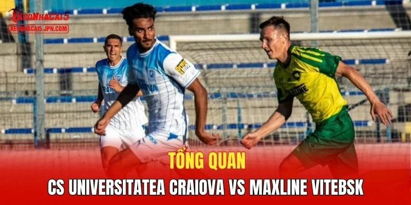 Tổng quan CS Universitatea Craiova vs Maxline Vitebsk