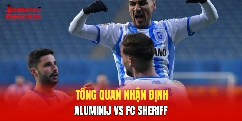 Tổng quan nhận định giữa Aluminij vs FC Sheriff