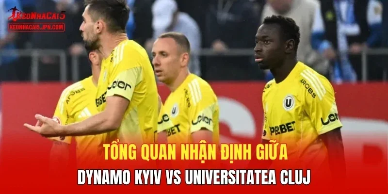Tổng quan nhận định giữa Dynamo Kyiv vs Universitatea Cluj