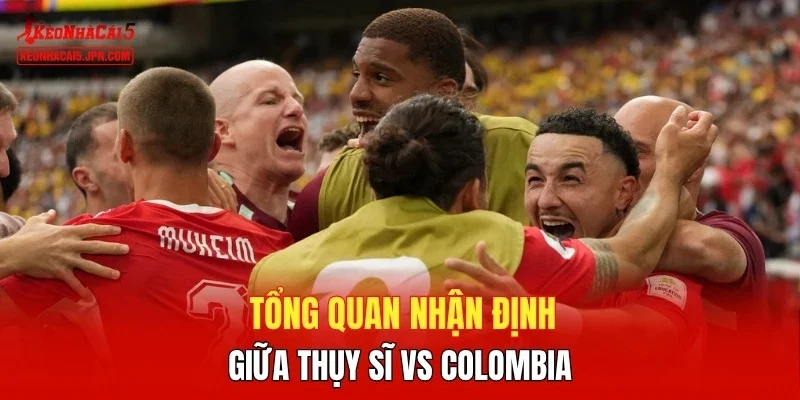 Tổng quan nhận định giữa Thụy Sĩ vs Colombia