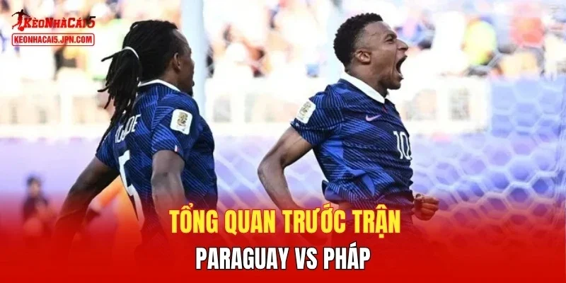 Tổng quan trước trận Paraguay vs Pháp