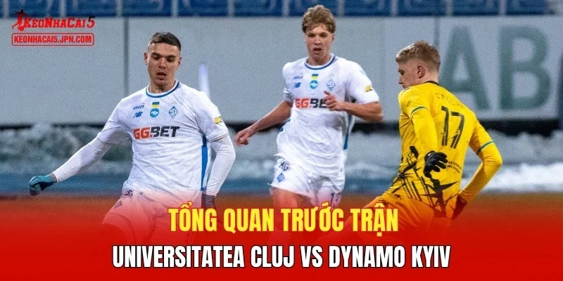 Tổng quan trước trận Universitatea Cluj vs Dynamo Kyiv