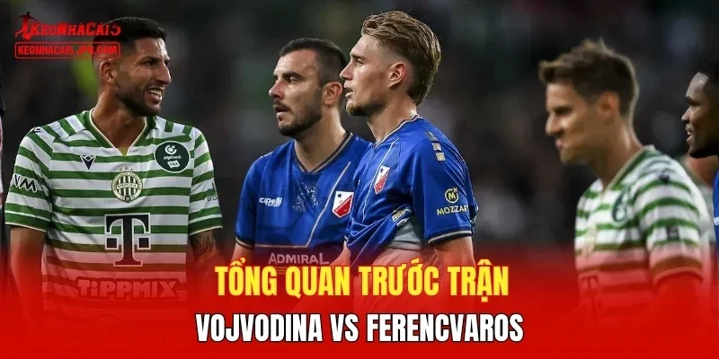 Tổng quan trước trận Vojvodina vs Ferencvaros