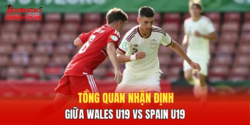 Tổng quan nhận định giữa Wales U19 vs Spain U19