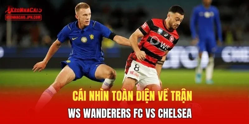 Cái nhìn toàn diện về  trận WS Wanderers FC vs Chelsea