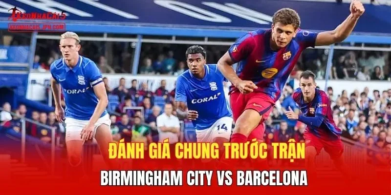 Đánh giá chung trước trận Birmingham City vs Barcelona
