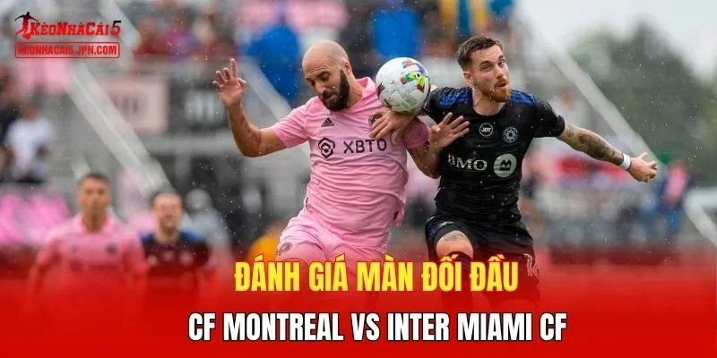 Đánh giá màn đối đầu CF Montreal vs Inter Miami CF