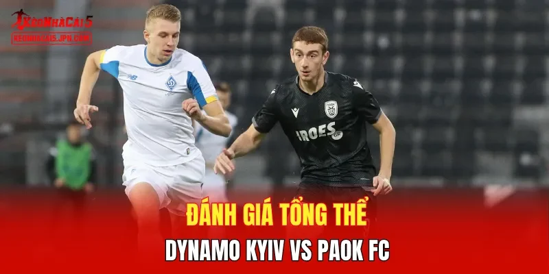 Đánh giá tổng thể Dynamo Kyiv vs PAOK FC