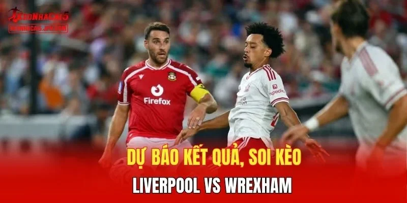 Dự báo kết quả, soi kèo Liverpool vs Wrexham