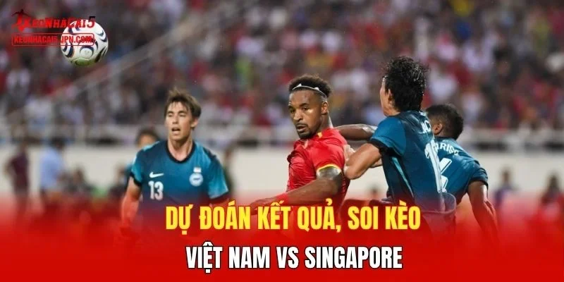 Dự đoán kết quả, soi kèo Việt Nam vs Singapore