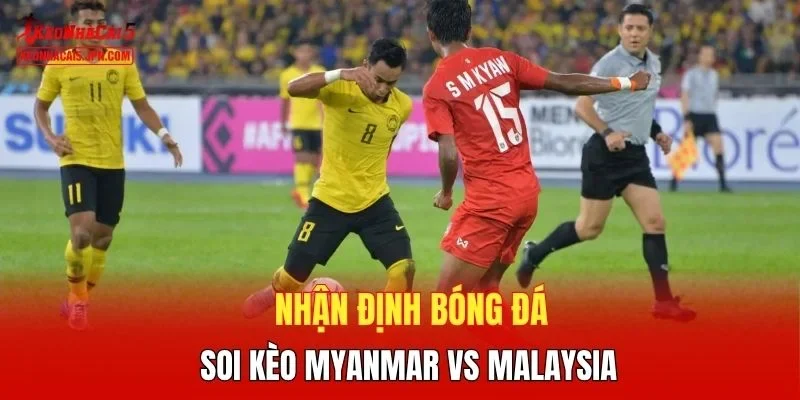 Nhận định bóng đá, soi kèo Myanmar vs Malaysia