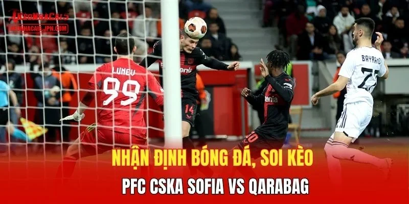 Nhận định bóng đá, soi kèo PFC CSKA Sofia vs Qarabag