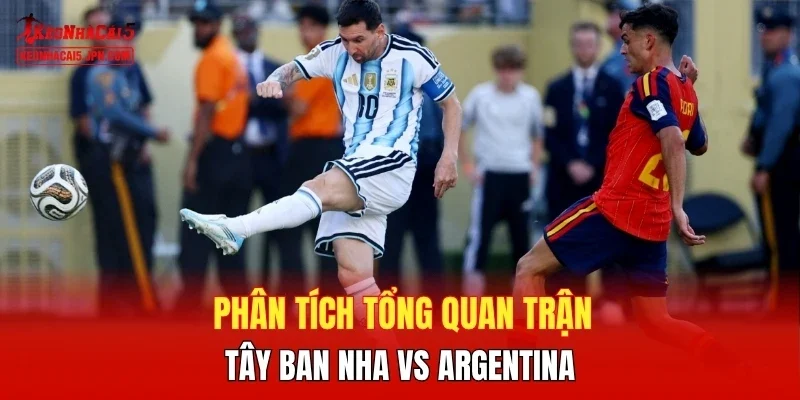 Phân tích tổng quan trận Tây Ban Nha vs Argentina