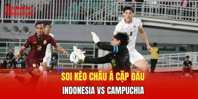 Soi kèo Châu Á cặp đấu Indonesia vs Campuchia