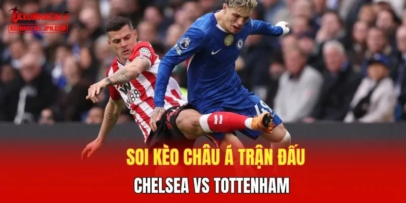 Soi kèo châu Á trận đấu Chelsea vs Tottenham