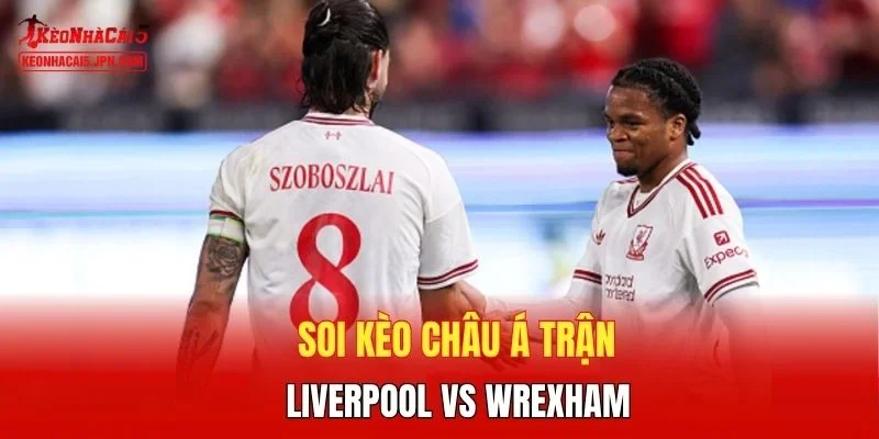 Soi kèo Châu Á trận Liverpool vs Wrexham