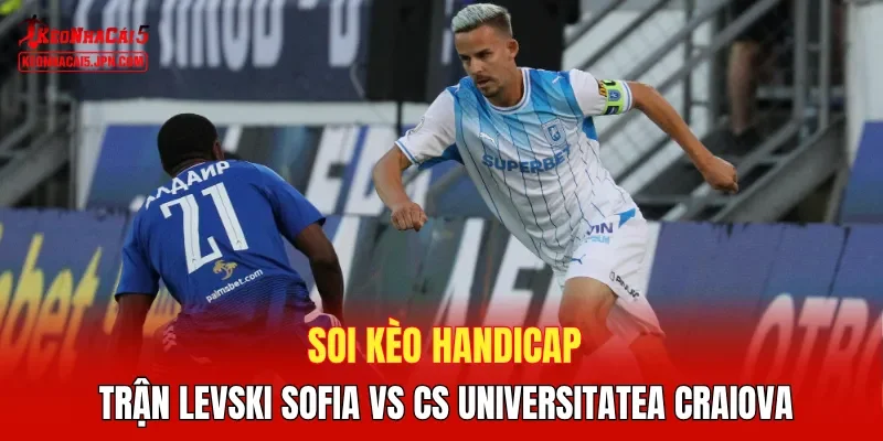 Soi kèo handicap trận Levski Sofia vs CS Universitatea Craiova