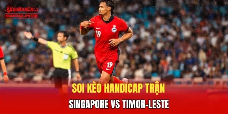 Soi kèo handicap trận Singapore vs Timor-Leste