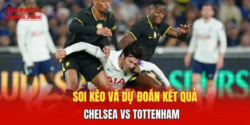 Soi kèo và dự đoán kết quả Chelsea vs Tottenham