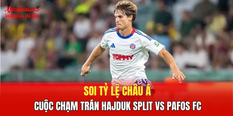 Soi tỷ lệ châu Á cuộc chạm trán Hajduk Split vs Pafos FC