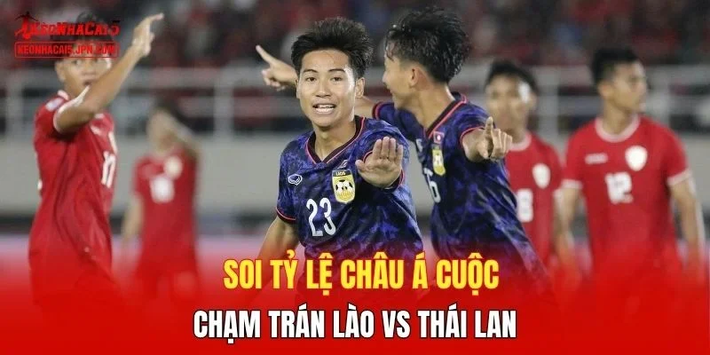 Soi tỷ lệ châu Á cuộc chạm trán Lào vs Thái Lan