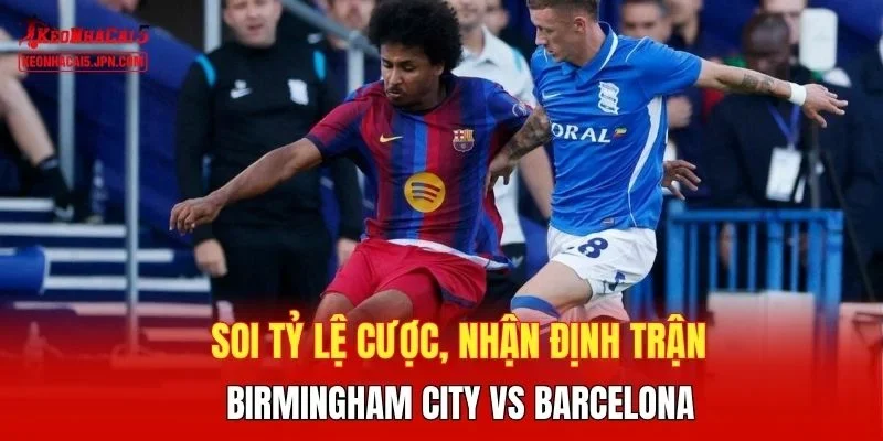 Soi tỷ lệ cược, nhận định trận Birmingham City vs Barcelona