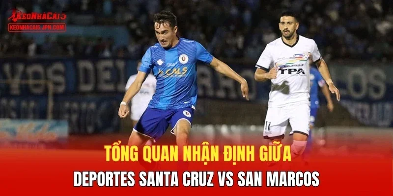 Tổng quan nhận định giữa Deportes Santa Cruz vs San Marcos