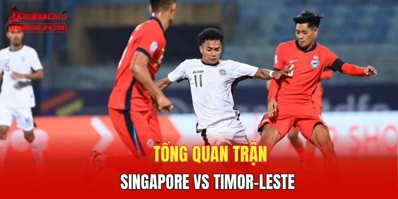 Tổng quan trận Singapore vs Timor-Leste