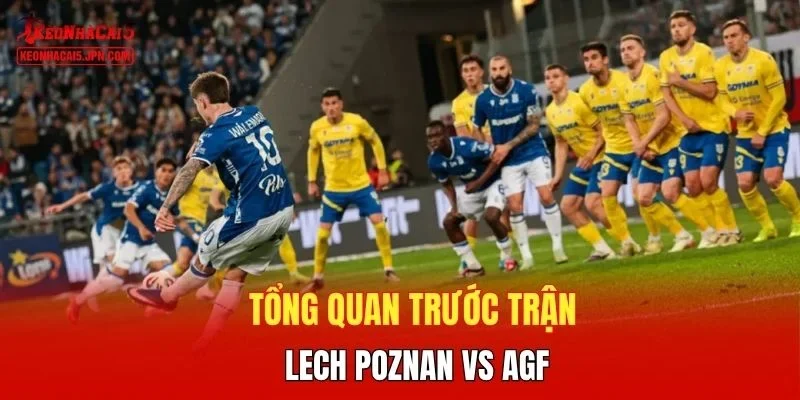 Tổng quan trước trận Lech Poznan vs AGF